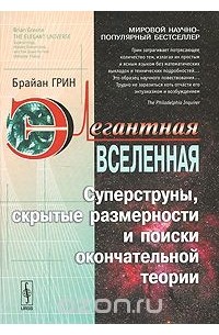 Брайан Грин - Элегантная Вселенная. Суперструны, скрытые размерности и поиски окончательной теории