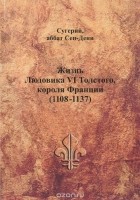  Сугерий - Жизнь Людовика VI Толстого, короля Франции (1108-1137)