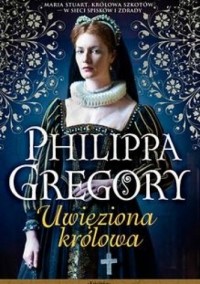 Philippa Gregory - Uwięziona królowa