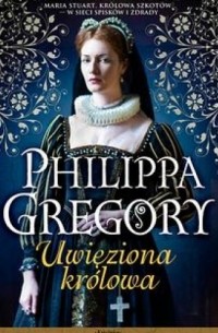 Philippa Gregory - Uwięziona królowa