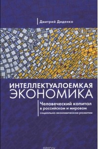 Дмитрий Диденко - Интеллектуалоемкая экономика. Человеческий капитал в российском и мировом социально-экономическом развитии