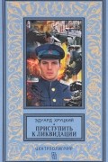 Эдуард Хруцкий - Приступить к ликвидации (сборник)