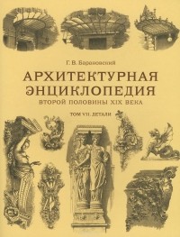 Гавриил Барановский - Архитектурная энциклопедия второй половины XIX века. Том VII. Детали