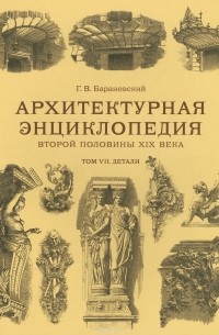 Гавриил Барановский - Архитектурная энциклопедия второй половины XIX века. Том VII. Детали
