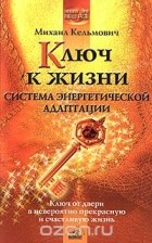 Михаил Кельмович - Ключ к жизни: система энергетической адаптации