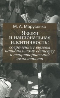 Михаил Марусенко - Языки и национальная идентичность. Современные вызовы национальному единству и территориальной целостности