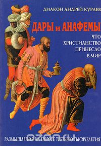  Диакон Андрей Кураев - Дары и анафемы. Что христианство принесло в мир