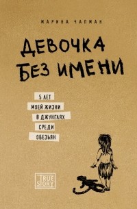 Марина Чапман - Девочка без имени. 5 лет моей жизни в джунглях среди обезьян