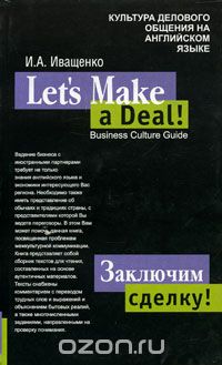 Ирина Иващенко - Заключим сделку! Культура делового общения на анлийском языке / Let's Make a Deal! Business Culture Guide