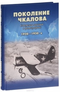 Геннадий Петров - Поколение Чкалова. Советская авиация в фотографиях 1920-1930-е. Альбом