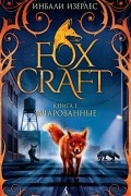 Инбали Изерлес - Foxcraft. Книга 1. Зачарованные