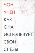 Чон Унён - Как она использует свои слезы (сборник)
