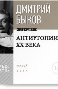 Дмитрий Быков - Лекция «Антиутопии XX века»