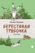 Михаил Пришвин - Берестяная трубочка