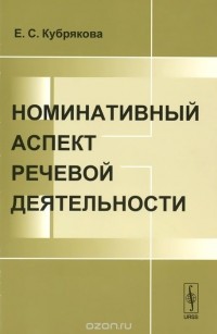 Елена Кубрякова - Номинативный аспект речевой деятельности