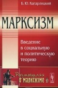 Борис Кагарлицкий - Марксизм. Введение в социальную и политическую теорию