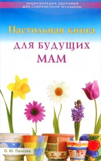 Ольга Панкова - Настольная книга для будущих мам