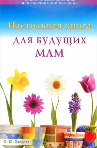 Ольга Панкова - Настольная книга для будущих мам