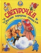 без автора - Снегурочка. Русские народные сказки (сборник)