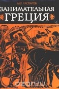 Михаил Гаспаров - Занимательная Греция