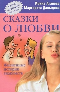 Ирина Агапова, Маргарита Давыдова - Сказки о любви. Жизненные истории знакомств