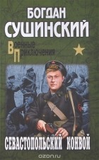 Богдан Сушинский - Севастопольский конвой