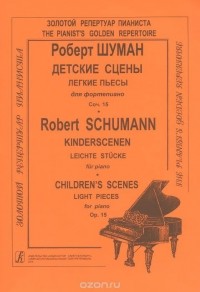 Роберт Шуман - Шуман. Детские сцены. Легкие пьесы для фортепьяно. Сочинение 15