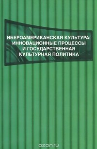  - Ибероамериканская культура. Инновационные процессы и государственная культурная политика