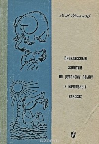 Николай Ушаков - Внеклассные занятия по русскому языку в начальных классах. Пособие для учителей