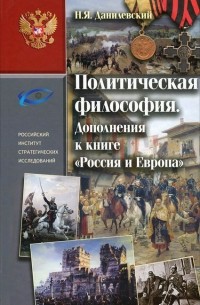 Николай Данилевский - Политическая философия. Дополнения к книге "Россия и Европа"