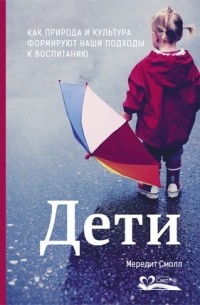 Мередит Смолл - Дети. Как природа и культура формируют наши подходы к воспитанию