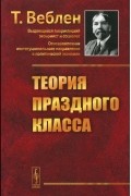 Торстейн Бунде Веблен - Теория праздного класса