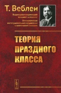 Торстейн Бунде Веблен - Теория праздного класса