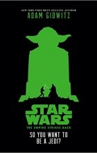 Adam Gidwitz - Star Wars: The Empire Strikes Back So You Want to Be a Jedi?
