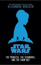 Alexandra Bracken - Star Wars: A New Hope The Princess, the Scoundrel, and the Farm Boy