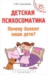 Наталия Дмитриева - Детская психосоматика. Почему болеют наши дети?