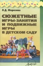 Л.Д. Морозова - Сюжетные игры-занятия и подвижные игры в детском саду