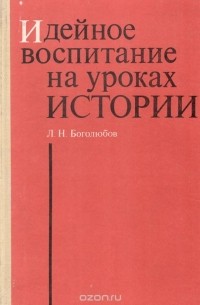 Леонид Боголюбов - Идейное воспитание на уроках истории