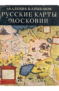 Борис Рыбаков - Русские карты Московии