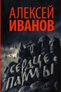 Алексей Иванов - Сердце Пармы