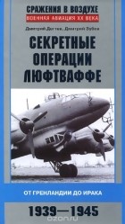  - Секретные операции Люфтваффе. От Гренландии до Ирака. 1939-1945