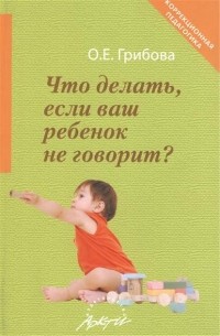 Ольга Грибова - Что делать, если ваш ребенок не говорит?