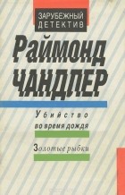 Рэймонд Чандлер - Убийство во время дождя. Золотые рыбки (сборник)