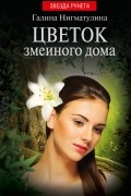 Галина Нигматулина - Цветок змеиного дома