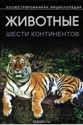  - Животные шести континентов. Иллюстрированная энциклопедия
