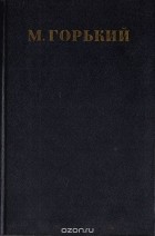 Максим Горький - Собрание сочинений в 30 томах. Том 11 (сборник)