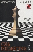 Рафаил Горенштейн - Стань гроссмейстером К.