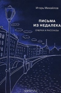 Игорь Михайлов - Письма из недалека