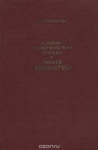 Зинаида Удальцова - Идейно-политическая борьба в ранней Византии (по данным историков IV - VII вв.)