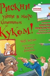 Марк Бергин - Рискни уйти в море с капитаном Куком! Хроника опасных приключений, которых лучше было бы избежать